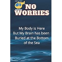 No Worries My Body is Here but My Brain has Been Buried at the Bottom of the Sea: Funny Blank Journal for Family and Friends