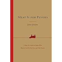 Meat Is for Pussies: A How-to Guide for Dudes Who Want to Get Fit, Kick Ass, and Take Names Meat Is for Pussies: A How-to Guide for Dudes Who Want to Get Fit, Kick Ass, and Take Names Paperback Kindle Hardcover