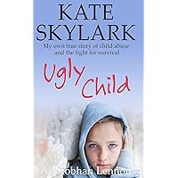 Ugly Child: My Own True Story of Child Abuse and the Fight for Survival (Skylark Child Abuse True Stories) Ugly Child: My Own True Story of Child Abuse and the Fight for Survival (Skylark Child Abuse True Stories) Paperback Kindle
