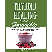 THYROID HEALING Diet Smoothie: Over 60 Healthy and Delicious Recipes to Help Combat Hashimoto's Thyroiditis and Other Thyroid Issue THYROID HEALING Diet Smoothie: Over 60 Healthy and Delicious Recipes to Help Combat Hashimoto's Thyroiditis and Other Thyroid Issue Paperback