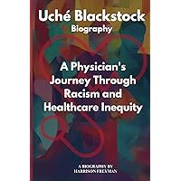 Uché Blackstock Biography: A Physician's Journey Through Racism and Healthcare Inequity Uché Blackstock Biography: A Physician's Journey Through Racism and Healthcare Inequity Paperback Kindle