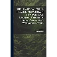 The Filaria Sanguinis Hominis and Certain New Forms of Parasitic Disease in India, China, and Warm Countries The Filaria Sanguinis Hominis and Certain New Forms of Parasitic Disease in India, China, and Warm Countries Hardcover Paperback