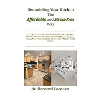 Remodeling Your Kitchen The Affordable and Stress-Free Way: STEP-BY-STEP DIY GUIDE ON HOW TO REMODEL TO GET YOUR DREAM KITCHEN; SMALL, MEDIUM OR LARGE, WITH IMAGES OF LATEST TRENDS AND IDEAS Remodeling Your Kitchen The Affordable and Stress-Free Way: STEP-BY-STEP DIY GUIDE ON HOW TO REMODEL TO GET YOUR DREAM KITCHEN; SMALL, MEDIUM OR LARGE, WITH IMAGES OF LATEST TRENDS AND IDEAS Paperback Kindle Hardcover