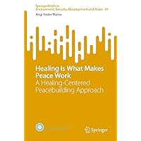 Healing is What Makes Peace Work: A Healing-Centered Peacebuilding Approach (SpringerBriefs in Environment, Security, Development and Peace Book 39) Healing is What Makes Peace Work: A Healing-Centered Peacebuilding Approach (SpringerBriefs in Environment, Security, Development and Peace Book 39) Kindle Paperback