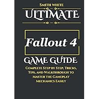 Ultimate Fallout 4 Game Guide: Complete Step by Step, Tricks, Tips, and Walkthrough to Master the Gameplay Mechanics Easily (2024 Video Games to Play)