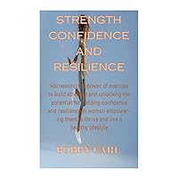 STRENGTH CONFIDENCE AND RESILIENCE: Harnessing the power of exercise to build strength and unlocking the potential for building confidence and resilience ... woman empowering them to live healthy life. STRENGTH CONFIDENCE AND RESILIENCE: Harnessing the power of exercise to build strength and unlocking the potential for building confidence and resilience ... woman empowering them to live healthy life. Kindle Paperback