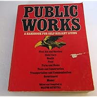Public Works: A Handbook for Self-Reliant Living- First Aid and Survival / Child Care / Health / Food / Farm and Home / Tools and Construction Public Works: A Handbook for Self-Reliant Living- First Aid and Survival / Child Care / Health / Food / Farm and Home / Tools and Construction Paperback