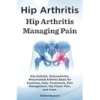 Hip Arthritis. Hip Arthritis Managing Pain. Hip Arthritis, Osteoarthritis, Rheumatoid Arthritis Book for Exercises, Aids, Treatments, Pain Management, Hip Flexor Pain, and more. Hip Arthritis. Hip Arthritis Managing Pain. Hip Arthritis, Osteoarthritis, Rheumatoid Arthritis Book for Exercises, Aids, Treatments, Pain Management, Hip Flexor Pain, and more. Paperback Kindle Hardcover