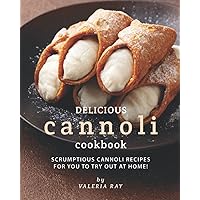 Delicious Cannoli Cookbook: Scrumptious Cannoli Recipes for You to Try Out at Home! Delicious Cannoli Cookbook: Scrumptious Cannoli Recipes for You to Try Out at Home! Paperback