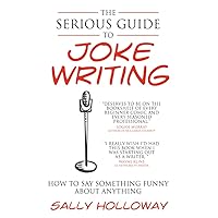 The Serious Guide to Joke Writing: How To Say Something Funny About Anything The Serious Guide to Joke Writing: How To Say Something Funny About Anything Paperback Kindle