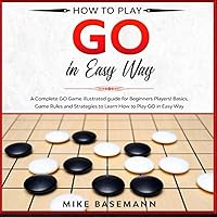 How to Play Go in Easy Way: A Complete Illustrated Guide!Basics, Instructions, Rules and Strategies to Learn How to Play Go Game in Easy Way