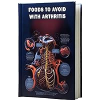Foods To Avoid With Arthritis: Understand the foods that may exacerbate arthritis symptoms and consider dietary choices for joint health. Foods To Avoid With Arthritis: Understand the foods that may exacerbate arthritis symptoms and consider dietary choices for joint health. Paperback