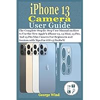 iPhone 13 Camera User Guide: The Complete Step By Step User Manual on How to Use the New Apple’s iPhone 13, 13 Mini, 13 Pro, And 13 Pro Max Camera For Beginners and Seniors with Tips For iOS 15 ProRaW iPhone 13 Camera User Guide: The Complete Step By Step User Manual on How to Use the New Apple’s iPhone 13, 13 Mini, 13 Pro, And 13 Pro Max Camera For Beginners and Seniors with Tips For iOS 15 ProRaW Paperback Kindle Hardcover