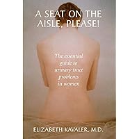 A Seat on the Aisle, Please!: The Essential Guide to Urinary Tract Problems in Women A Seat on the Aisle, Please!: The Essential Guide to Urinary Tract Problems in Women Hardcover Kindle Paperback