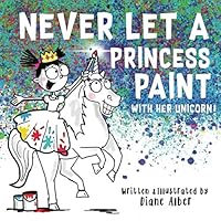 Never Let a Princess Paint with Her Unicorn! Never Let a Princess Paint with Her Unicorn! Paperback Kindle