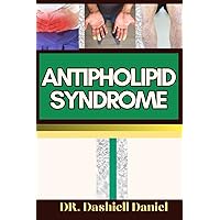 ANTIPHOLIPID SYNDROME: Expert Guide To Understanding And Managing APS Exploring The Causes, Symptoms, Treatment, And Path To Complete Wellness ANTIPHOLIPID SYNDROME: Expert Guide To Understanding And Managing APS Exploring The Causes, Symptoms, Treatment, And Path To Complete Wellness Paperback Kindle