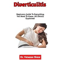 Diverticulitis: The Ultimate Guide On Diagnosis, Causes, Symptoms, Dietary Management For Symptom Relief, Effective Treatment Methods For Complex Cases Diverticulitis: The Ultimate Guide On Diagnosis, Causes, Symptoms, Dietary Management For Symptom Relief, Effective Treatment Methods For Complex Cases Paperback Kindle