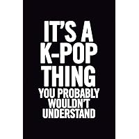 It's a K-Pop Thing You Wouldn't Understand: Blank Lined 6x9 Funny Notebook, 100 pages Music Journal, Original Gag Gift for KPop fans, unique appreciation gifts for teen girls and kpop lovers It's a K-Pop Thing You Wouldn't Understand: Blank Lined 6x9 Funny Notebook, 100 pages Music Journal, Original Gag Gift for KPop fans, unique appreciation gifts for teen girls and kpop lovers Paperback