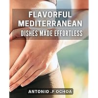 Flavorful Mediterranean Dishes Made Effortless: Indulge in Delicious & Easy-to-Follow Mediterranean-inspired Recipes at Home