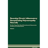 Reversing Chronic Inflammatory Demyelinating Polyneuropathy Naturally The Raw Vegan Plant-Based Detoxification & Regeneration Workbook for Healing Patients. Volume 2