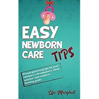 Easy Newborn Care Tips: Proven Parenting Tips For Your Newborn's Development, Sleep Solution And Complete Feeding Guide (Positive Parenting)