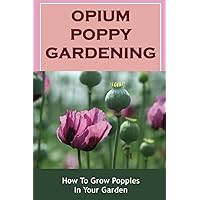 Opium Poppy Gardening: How To Grow Poppies In Your Garden