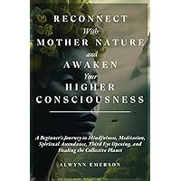 Reconnect With Mother Nature and Awaken Your Higher Consciousness: A Beginner's Journey to Mindfulness, Meditation, Spiritual Ascendance, Third Eye ... Planet (Soothsayer Grove Publishing)