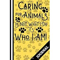 Caring For Animals Is Not What I Do It's Who I Am! (JOURNAL): Animal Care Quote for Vets and Pet Lovers, Journal - 6