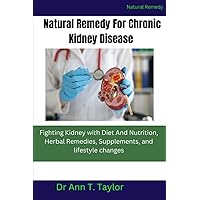 Natural Remedy For Chronic Kidney Disease:: Fighting Kidney with Diet And Nutrition, Herbal Remedies, Supplements, and lifestyle changes Natural Remedy For Chronic Kidney Disease:: Fighting Kidney with Diet And Nutrition, Herbal Remedies, Supplements, and lifestyle changes Paperback Kindle