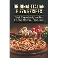 Original Italian Pizza Recipes: Simple Preparation Of Your First Delicious Homemade Italian Pizza!
