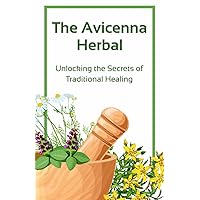 The Avicenna Herbal: Unlocking the Secrets of Traditional Healing: Ibn Sina's Medical Wisdom: Pioneering Techniques and Knowledge in the History of Medicine The Avicenna Herbal: Unlocking the Secrets of Traditional Healing: Ibn Sina's Medical Wisdom: Pioneering Techniques and Knowledge in the History of Medicine Paperback Kindle