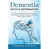 Dementia: Dementia Types, Diagnosis, Symptoms, Treatment, Causes, Neurocognitive Disorders, Prognosis, Research, History, Myths, and More! Facts & Information