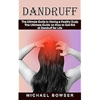 Dandruff: The Ultimate Guide to Having a Healthy Scalp (The Ultimate Guide on How to Get Rid of Dandruff for Life)