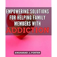 Empowering Solutions for Helping Family Members with Addiction: Effective Strategies and Support for Overcoming Addiction in Your Family
