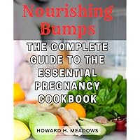 Nourishing Bumps: The Complete Guide to The Essential Pregnancy Cookbook: Nutritious and Delicious Recipes for a Healthy Pregnancy and Happy Baby