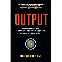 Output: Optimizing Your Performance with Lessons Learned from Sport Output: Optimizing Your Performance with Lessons Learned from Sport Paperback Kindle