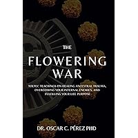 The Flowering War: Toltec Teachings on Healing Ancestral Trauma, Overcoming Your Internal Enemies, and Fulfilling Your Life Purpose The Flowering War: Toltec Teachings on Healing Ancestral Trauma, Overcoming Your Internal Enemies, and Fulfilling Your Life Purpose Paperback Kindle
