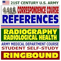 21st Century U.S. Army Correspondence Course References: Introduction to Radiography and Radiological Health - Army Medical Department Course Student Self-Study Guide (Ringbound)