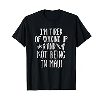 I’m Tired of Waking Up and Not Being In Maui Funny Hawaiian T-Shirt