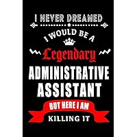I Never Dreamed I would be a Legendary Administrative Assistant But Here I am Killing it.: Blank Lined 6x9 Admin Assistant Journal/Notebook as ... Anniversary, Christmas, or any occasions