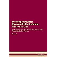 Reversing Allopurinol Hypersensitivity Syndrome: Kidney Filtration The Raw Vegan Plant-Based Detoxification & Regeneration Workbook for Healing Patients. Volume 5
