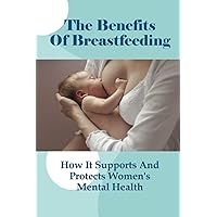 The Benefits Of Breastfeeding: How It Supports And Protects Women'S Mental Health: Postpartum Depression And Breastfeeding Difficulties