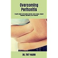 Overcoming Peritonitis: Proactive Guide On Overcoming Adversity; Covers Causes, Standard Treatments, Alternatives, And Preventions