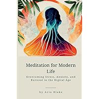 Meditation for Modern Life: Overcoming Stress, Anxiety, and Burnout in the Digital Age Meditation for Modern Life: Overcoming Stress, Anxiety, and Burnout in the Digital Age Paperback Kindle