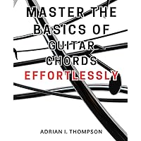 Master the Basics of Guitar Chords Effortlessly: Master the Guitar: A Beginner's Guide to Open Chords and Beyond, Unleash Your Musical Potential