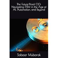 The Future-Proof CIO: Navigating ITSM in the Age of AI, Automation, and Beyond The Future-Proof CIO: Navigating ITSM in the Age of AI, Automation, and Beyond Kindle Hardcover Paperback