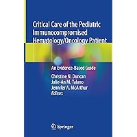 Critical Care of the Pediatric Immunocompromised Hematology/Oncology Patient: An Evidence-Based Guide Critical Care of the Pediatric Immunocompromised Hematology/Oncology Patient: An Evidence-Based Guide Kindle Hardcover