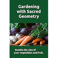 Gardening with Sacred Geometry: For bigger and better garden crops. Use Egyptian Sacred Geometry and other metaphysical techniques to double the size of your vegetable, fruit and flower crops. Gardening with Sacred Geometry: For bigger and better garden crops. Use Egyptian Sacred Geometry and other metaphysical techniques to double the size of your vegetable, fruit and flower crops. Paperback Audible Audiobook Kindle