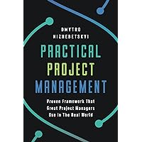 Practical Project Management: Proven Framework That Great Project Managers Use In the Real World