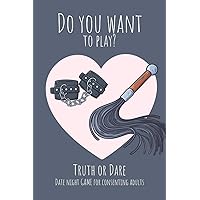 Do you want to play? Truth or Dare - Date Night Game for Consenting Adults: Perfect Valentine's day gift for him or her - Sexy game for consenting adults!